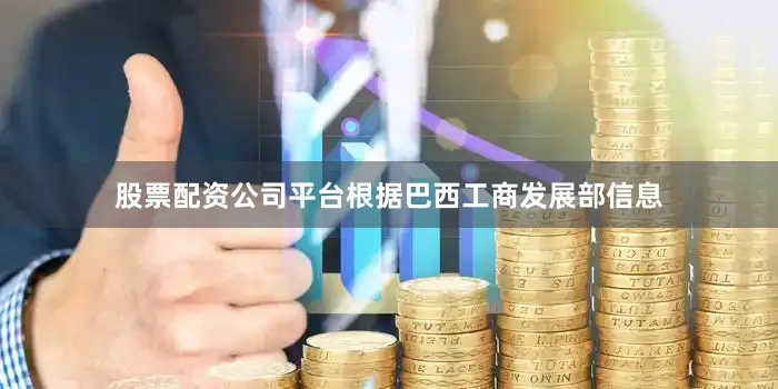 股票配资公司平台　　根据巴西工商发展部信息