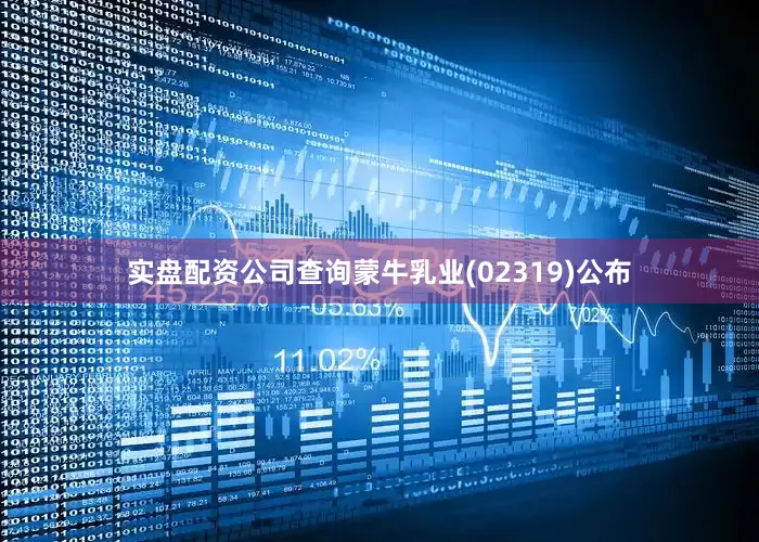 实盘配资公司查询蒙牛乳业(02319)公布