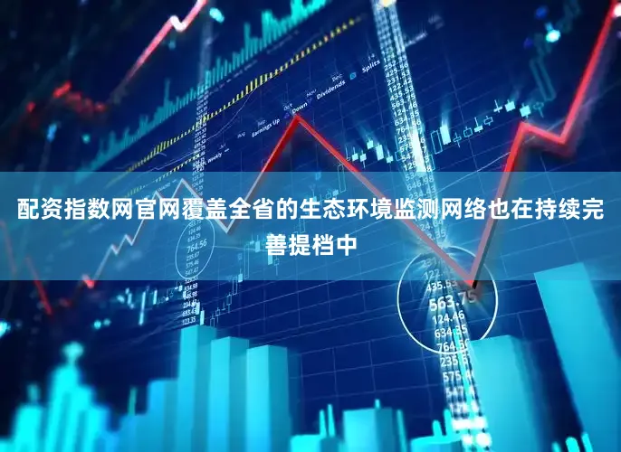 配资指数网官网覆盖全省的生态环境监测网络也在持续完善提档中