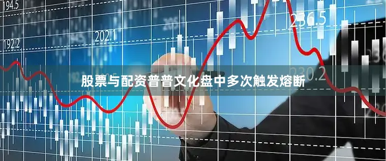 股票与配资普普文化盘中多次触发熔断