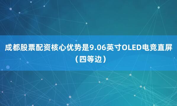 成都股票配资核心优势是9.06英寸OLED电竞直屏（四等边）