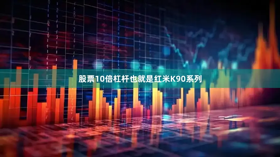 股票10倍杠杆也就是红米K90系列