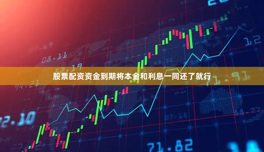 股票配资资金到期将本金和利息一同还了就行