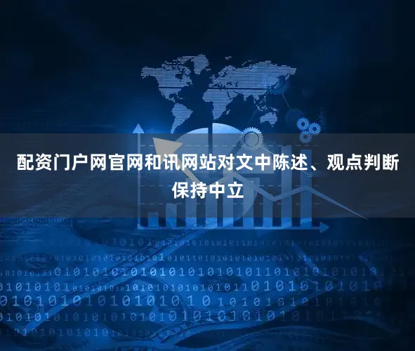 配资门户网官网和讯网站对文中陈述、观点判断保持中立