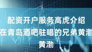 配资开户服务高虎介绍在青岛酒吧驻唱的兄弟黄渤