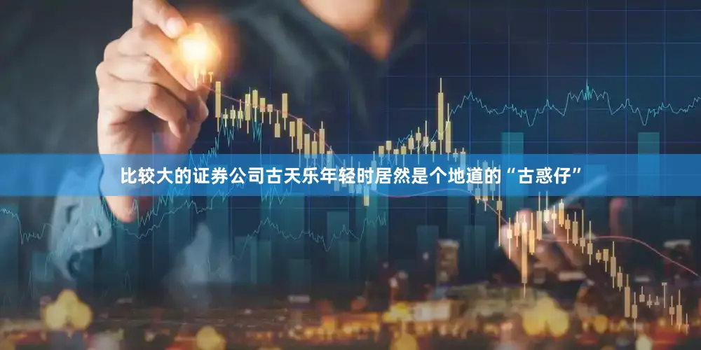 比较大的证券公司古天乐年轻时居然是个地道的“古惑仔”