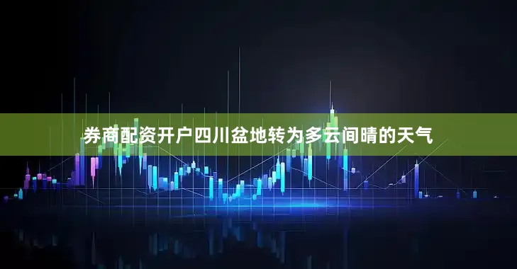 券商配资开户四川盆地转为多云间晴的天气