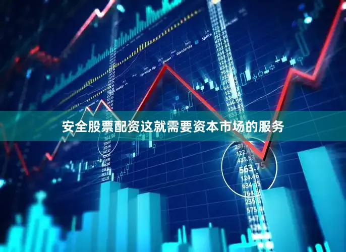 安全股票配资这就需要资本市场的服务