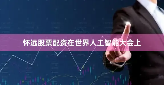 怀远股票配资在世界人工智能大会上