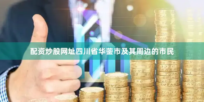 配资炒股网址四川省华蓥市及其周边的市民