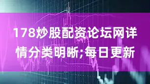 178炒股配资论坛网详情分类明晰;每日更新