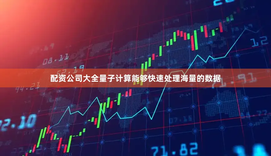 配资公司大全量子计算能够快速处理海量的数据