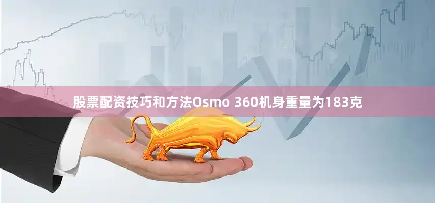股票配资技巧和方法Osmo 360机身重量为183克