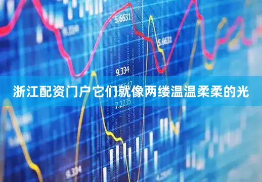 浙江配资门户它们就像两缕温温柔柔的光