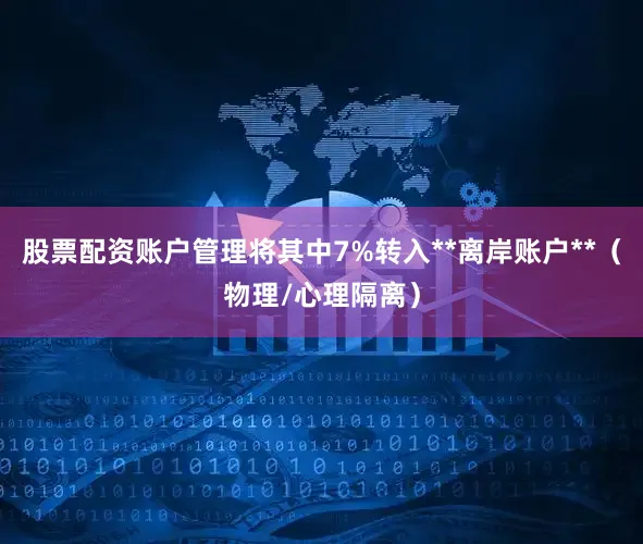 股票配资账户管理将其中7%转入**离岸账户**（物理/心理隔离）