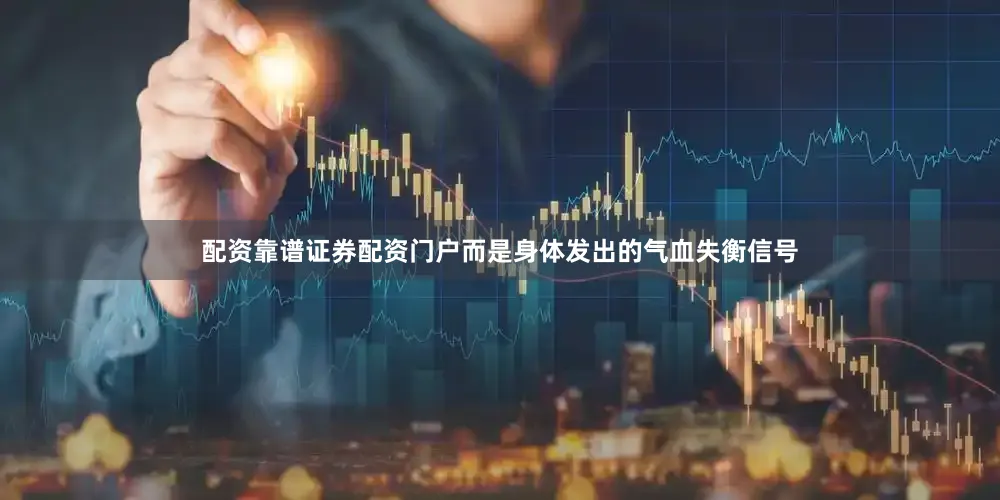 配资靠谱证券配资门户而是身体发出的气血失衡信号
