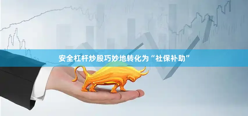 安全杠杆炒股巧妙地转化为“社保补助”