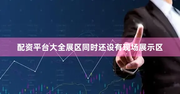 配资平台大全展区同时还设有现场展示区
