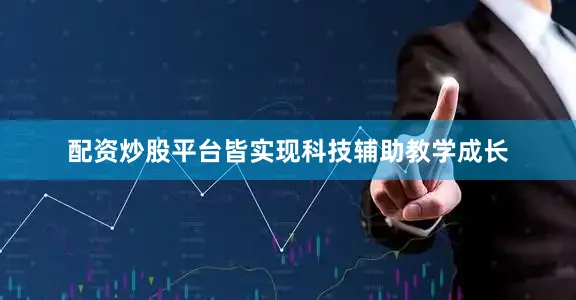 配资炒股平台皆实现科技辅助教学成长