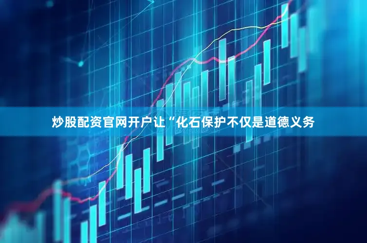 炒股配资官网开户让“化石保护不仅是道德义务