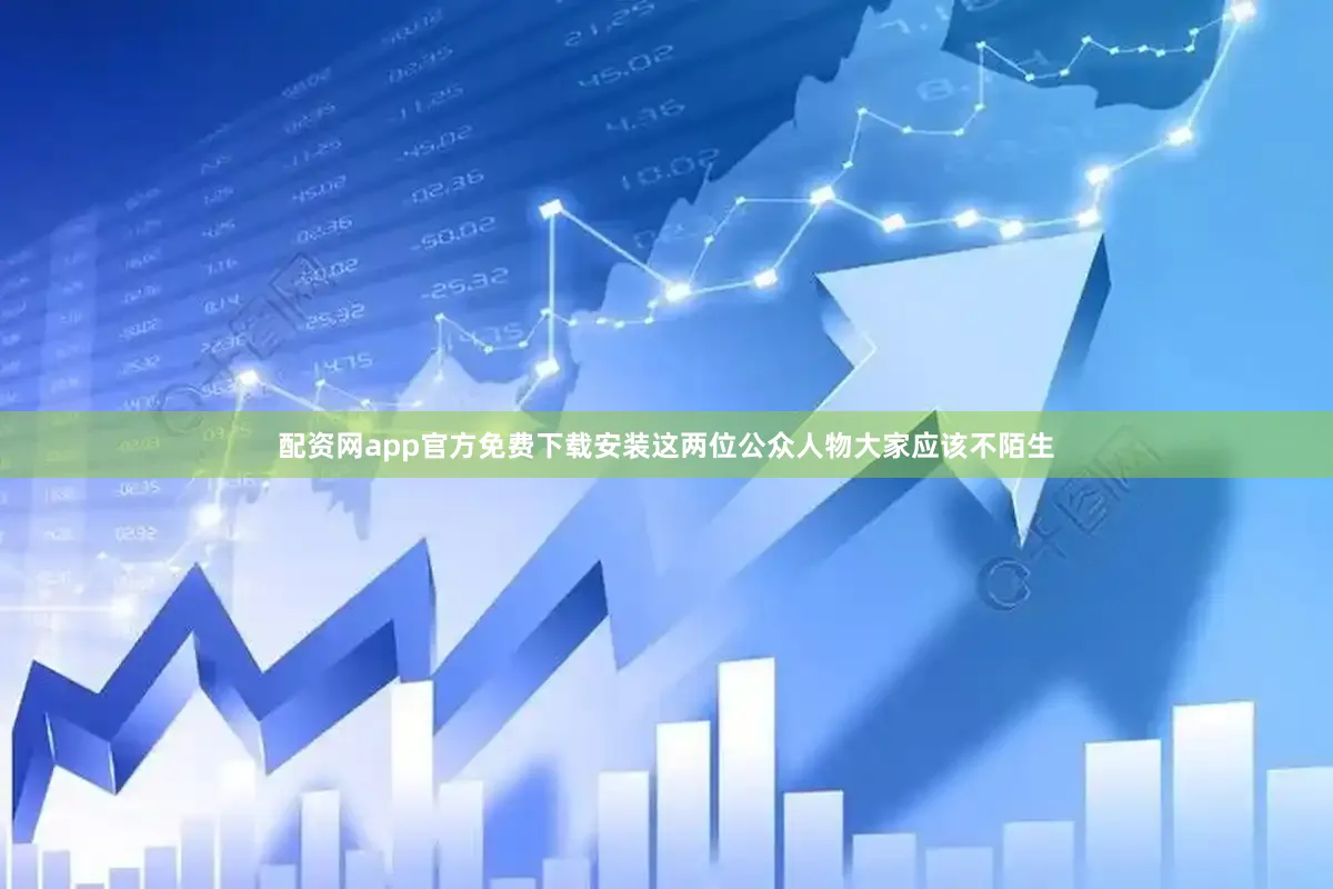 配资网app官方免费下载安装这两位公众人物大家应该不陌生
