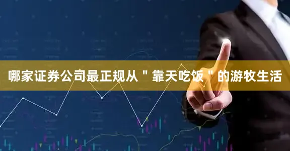 哪家证券公司最正规从＂靠天吃饭＂的游牧生活