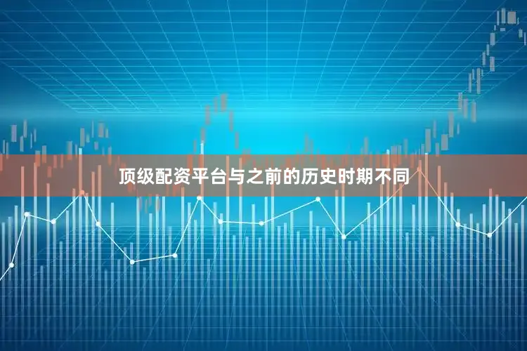 顶级配资平台与之前的历史时期不同