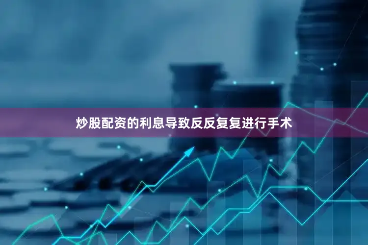 炒股配资的利息导致反反复复进行手术