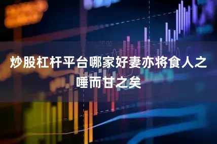 炒股杠杆平台哪家好妻亦将食人之唾而甘之矣