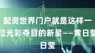 配资世界门户就是这样一位光彩夺目的新星——黄日莹