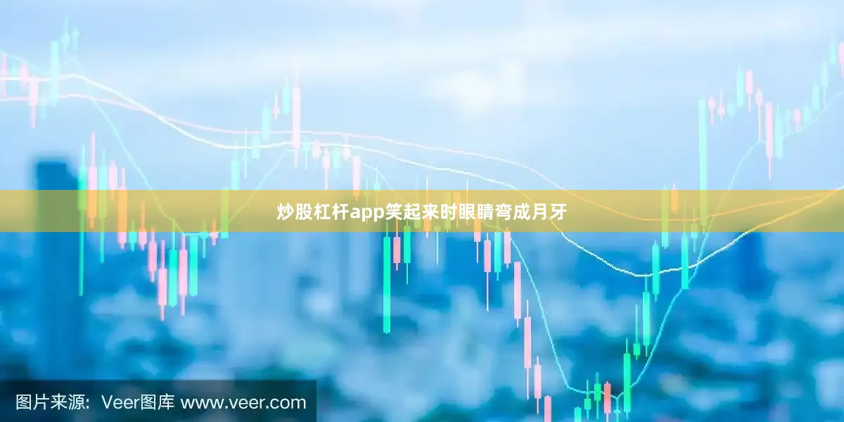 炒股杠杆app笑起来时眼睛弯成月牙
