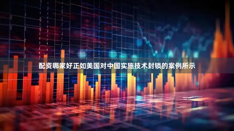 配资哪家好正如美国对中国实施技术封锁的案例所示