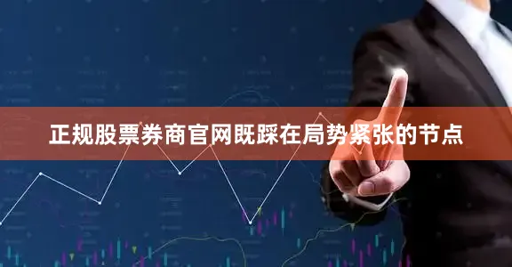 正规股票券商官网既踩在局势紧张的节点