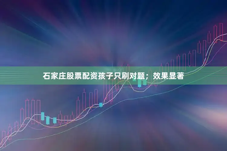 石家庄股票配资孩子只刷对题；效果显著