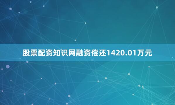 股票配资知识网融资偿还1420.01万元