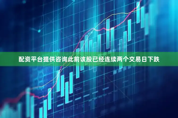 配资平台提供咨询此前该股已经连续两个交易日下跌