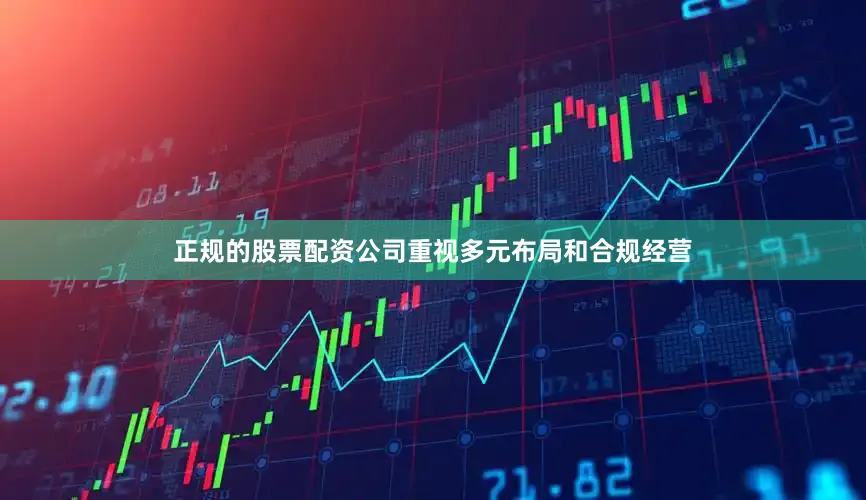 正规的股票配资公司重视多元布局和合规经营
