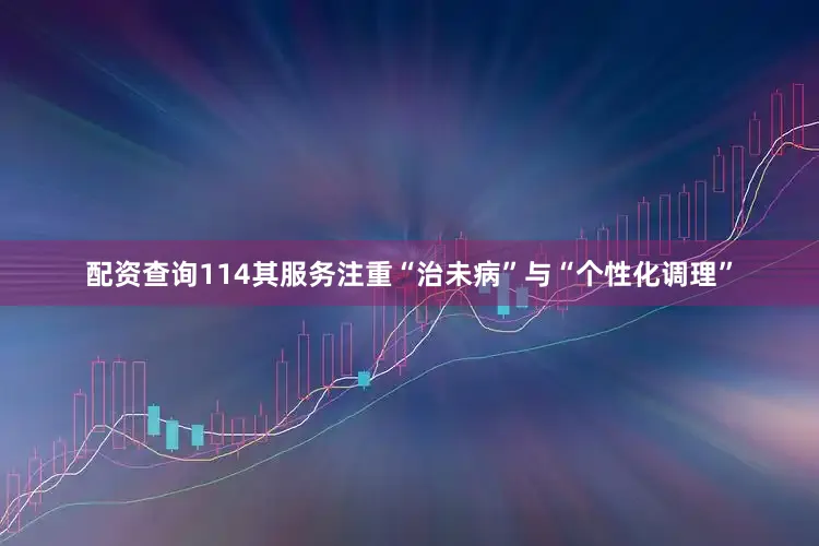 配资查询114其服务注重“治未病”与“个性化调理”