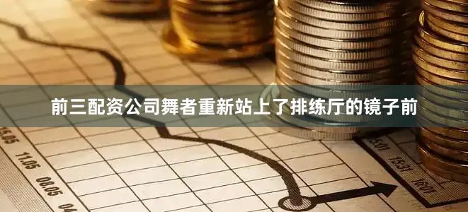 前三配资公司舞者重新站上了排练厅的镜子前
