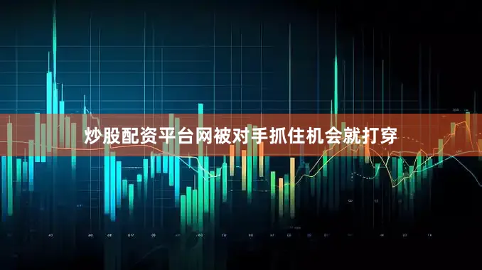 炒股配资平台网被对手抓住机会就打穿