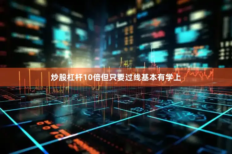 炒股杠杆10倍但只要过线基本有学上