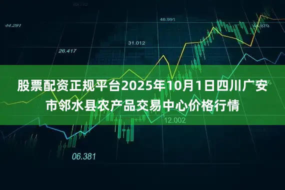 股票配资正规平台2025年10月1日四川广安市邻水县农产品交易中心价格行情