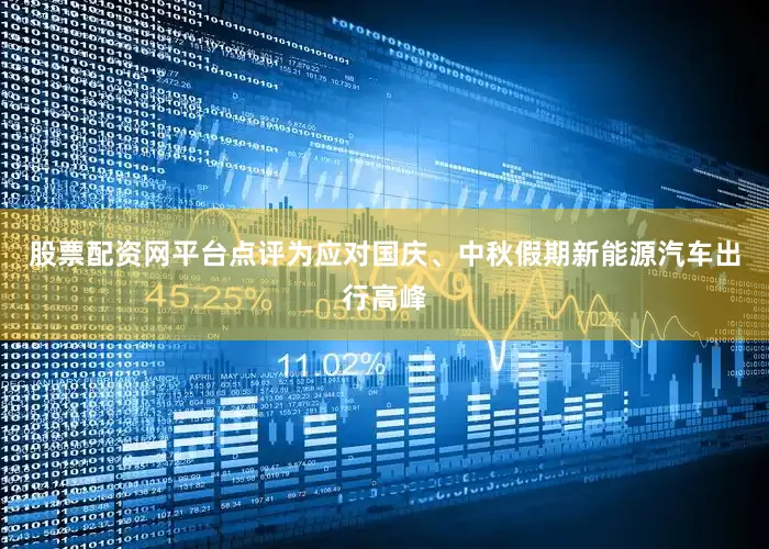 股票配资网平台点评为应对国庆、中秋假期新能源汽车出行高峰