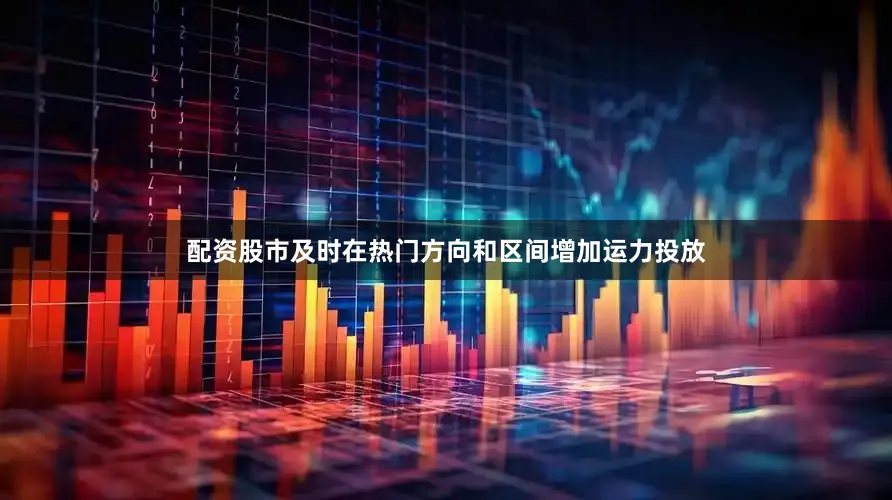 配资股市及时在热门方向和区间增加运力投放
